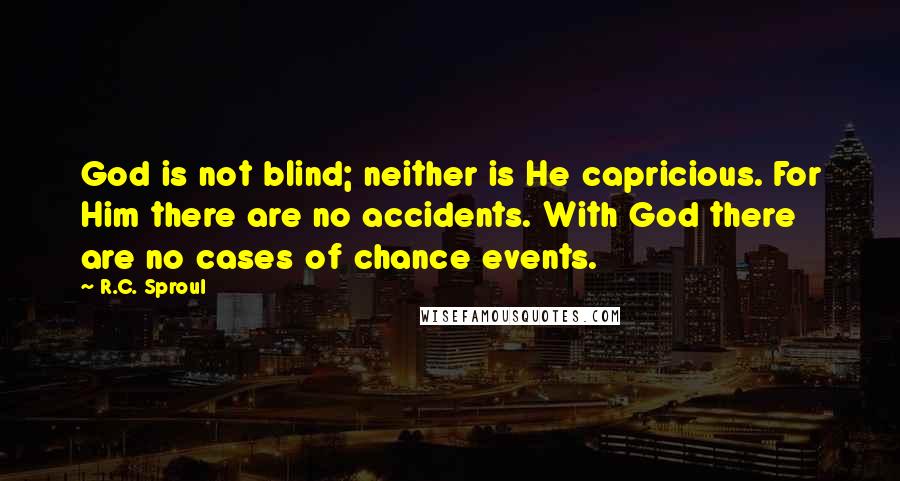 R.C. Sproul Quotes: God is not blind; neither is He capricious. For Him there are no accidents. With God there are no cases of chance events.