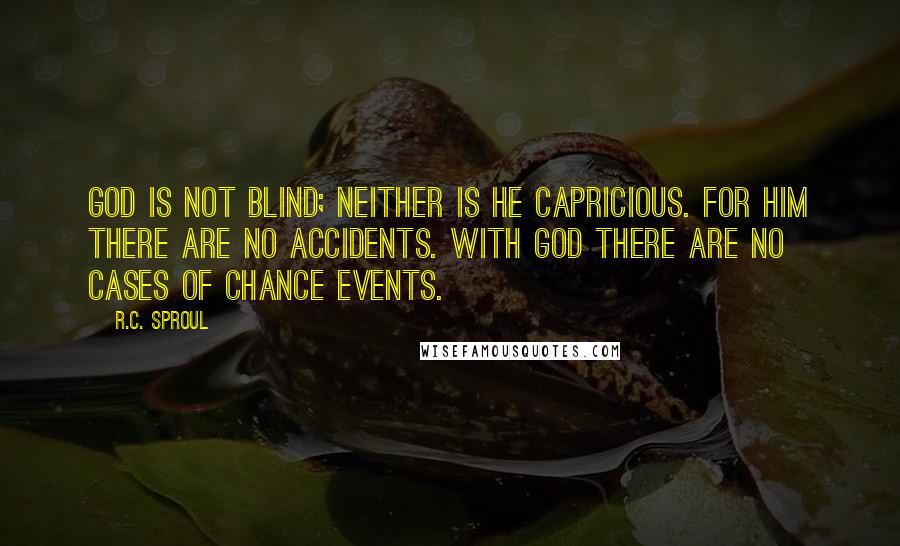 R.C. Sproul Quotes: God is not blind; neither is He capricious. For Him there are no accidents. With God there are no cases of chance events.