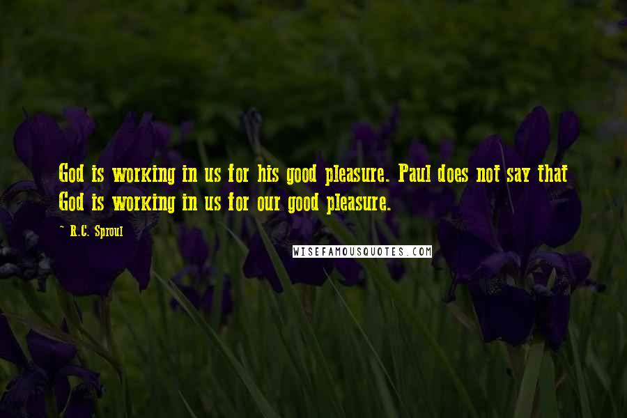 R.C. Sproul Quotes: God is working in us for his good pleasure. Paul does not say that God is working in us for our good pleasure.