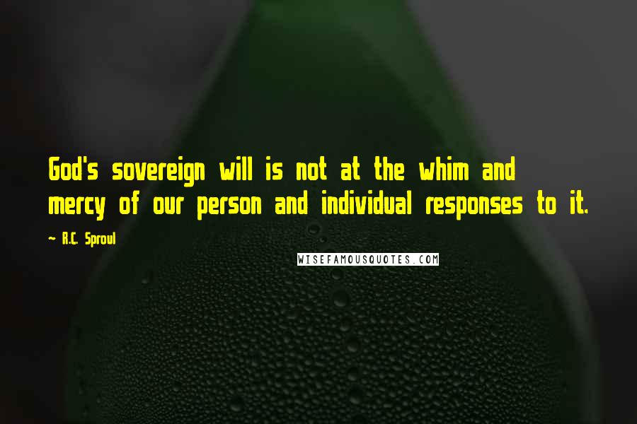 R.C. Sproul Quotes: God's sovereign will is not at the whim and mercy of our person and individual responses to it.