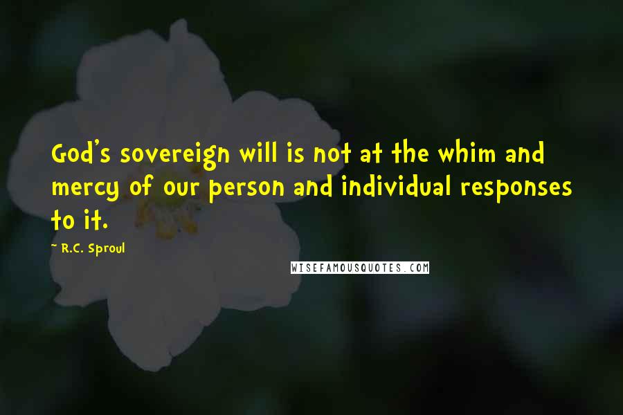 R.C. Sproul Quotes: God's sovereign will is not at the whim and mercy of our person and individual responses to it.