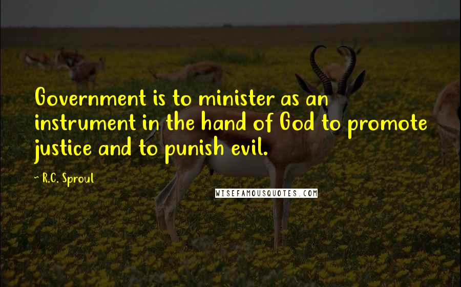 R.C. Sproul Quotes: Government is to minister as an instrument in the hand of God to promote justice and to punish evil.