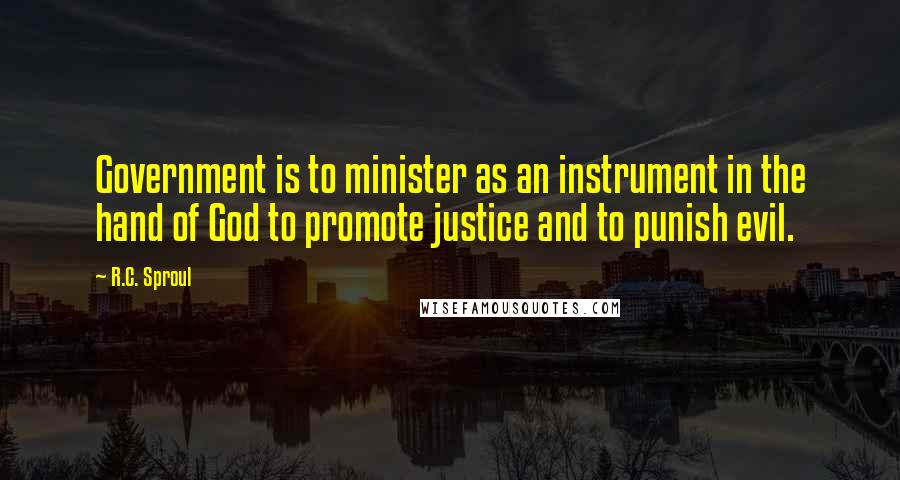 R.C. Sproul Quotes: Government is to minister as an instrument in the hand of God to promote justice and to punish evil.