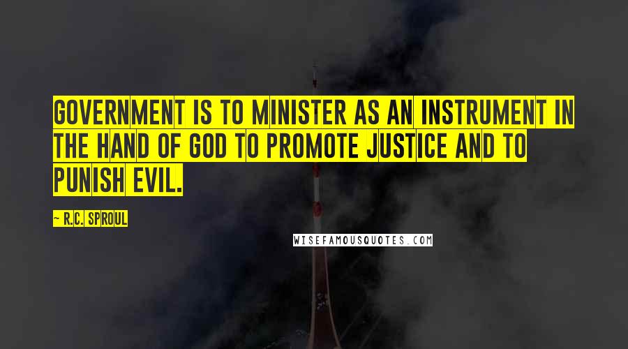 R.C. Sproul Quotes: Government is to minister as an instrument in the hand of God to promote justice and to punish evil.