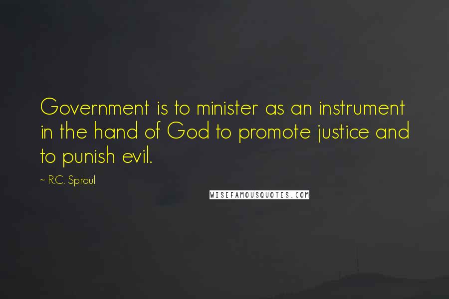 R.C. Sproul Quotes: Government is to minister as an instrument in the hand of God to promote justice and to punish evil.