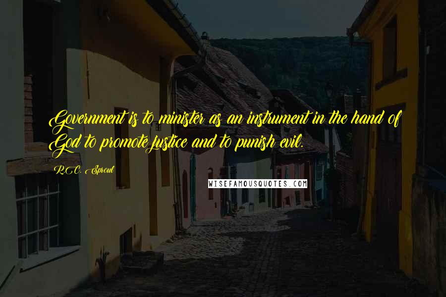 R.C. Sproul Quotes: Government is to minister as an instrument in the hand of God to promote justice and to punish evil.