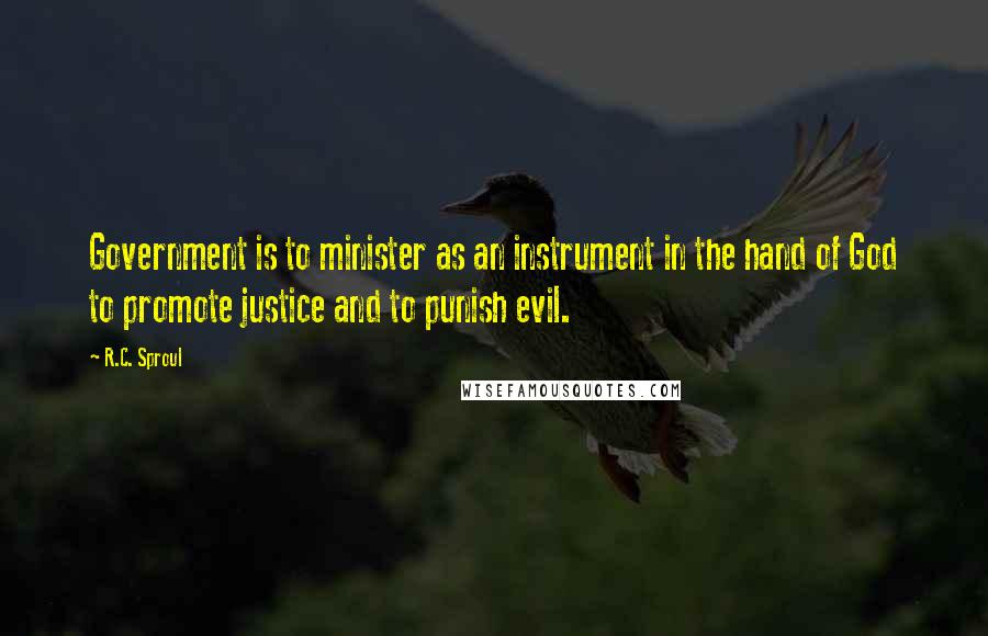 R.C. Sproul Quotes: Government is to minister as an instrument in the hand of God to promote justice and to punish evil.