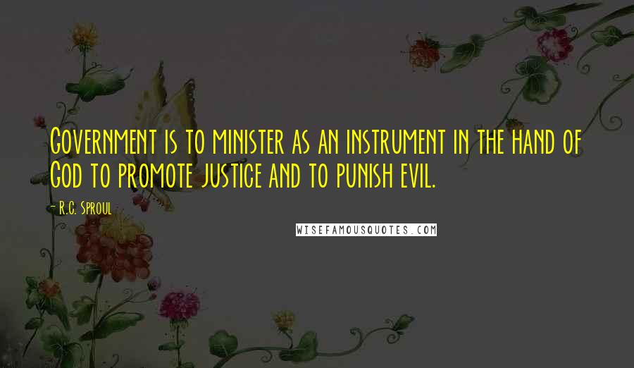 R.C. Sproul Quotes: Government is to minister as an instrument in the hand of God to promote justice and to punish evil.