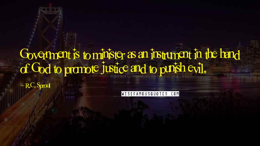 R.C. Sproul Quotes: Government is to minister as an instrument in the hand of God to promote justice and to punish evil.