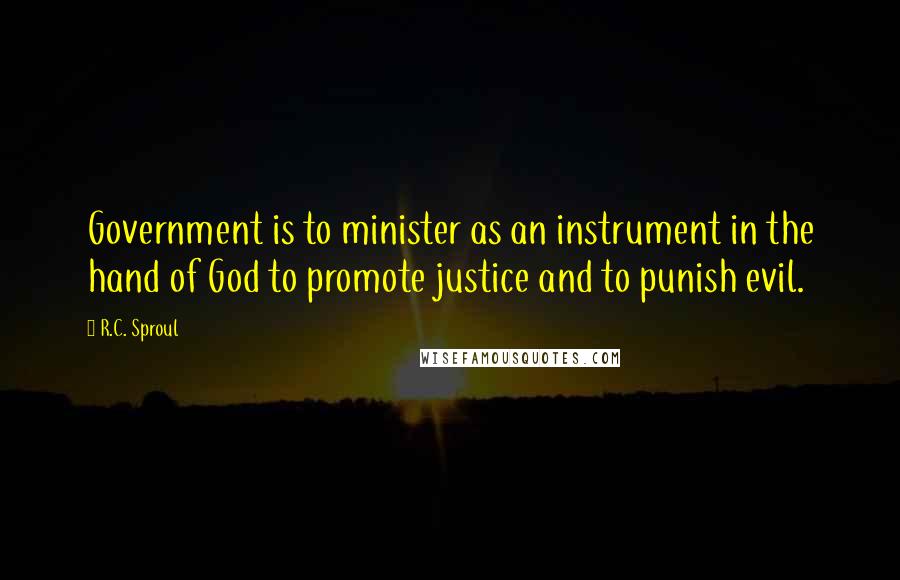 R.C. Sproul Quotes: Government is to minister as an instrument in the hand of God to promote justice and to punish evil.