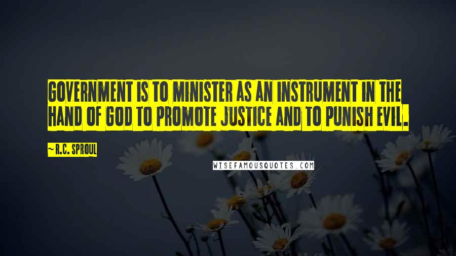 R.C. Sproul Quotes: Government is to minister as an instrument in the hand of God to promote justice and to punish evil.