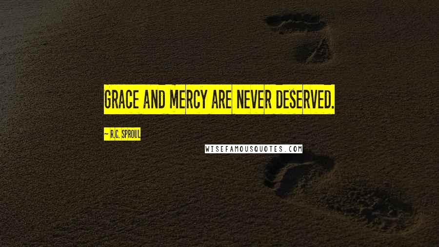 R.C. Sproul Quotes: Grace and mercy are never deserved.