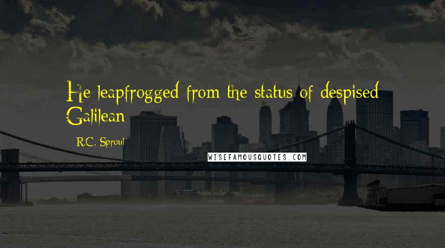 R.C. Sproul Quotes: He leapfrogged from the status of despised Galilean