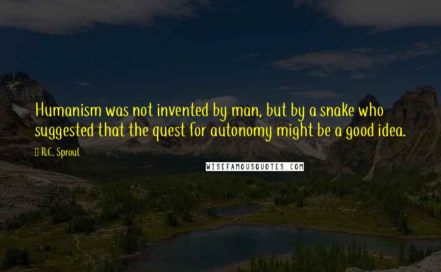 R.C. Sproul Quotes: Humanism was not invented by man, but by a snake who suggested that the quest for autonomy might be a good idea.