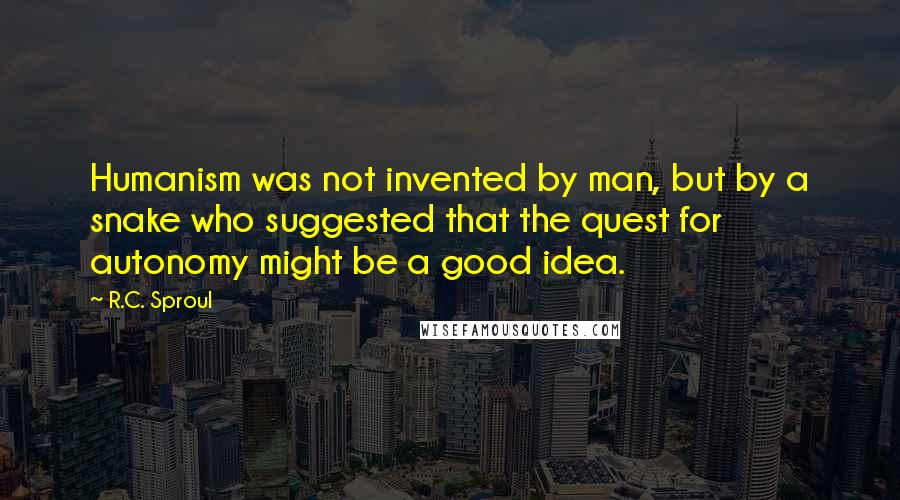 R.C. Sproul Quotes: Humanism was not invented by man, but by a snake who suggested that the quest for autonomy might be a good idea.