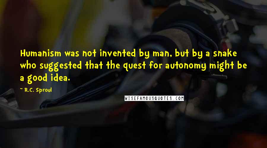 R.C. Sproul Quotes: Humanism was not invented by man, but by a snake who suggested that the quest for autonomy might be a good idea.