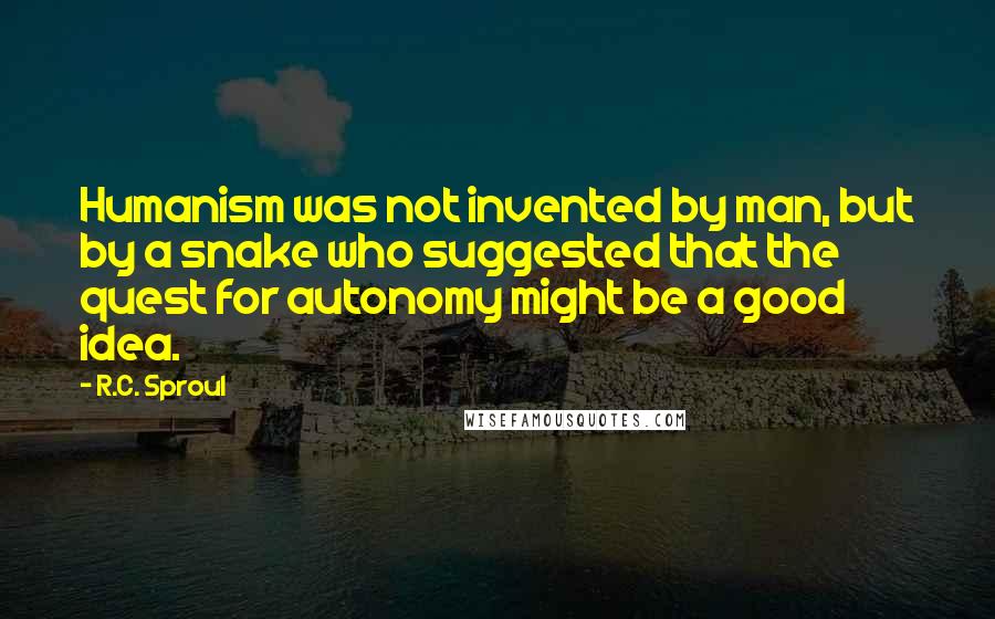R.C. Sproul Quotes: Humanism was not invented by man, but by a snake who suggested that the quest for autonomy might be a good idea.