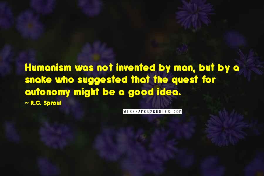 R.C. Sproul Quotes: Humanism was not invented by man, but by a snake who suggested that the quest for autonomy might be a good idea.