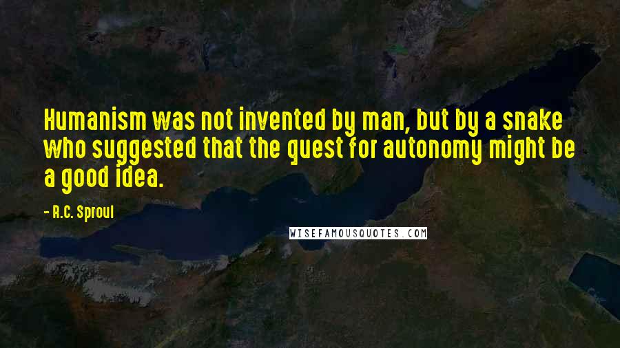 R.C. Sproul Quotes: Humanism was not invented by man, but by a snake who suggested that the quest for autonomy might be a good idea.