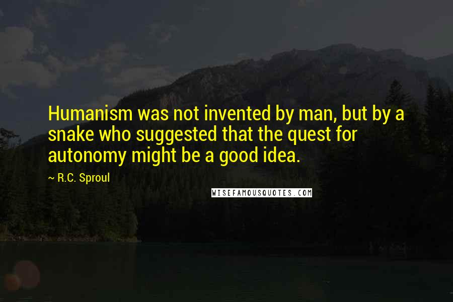 R.C. Sproul Quotes: Humanism was not invented by man, but by a snake who suggested that the quest for autonomy might be a good idea.