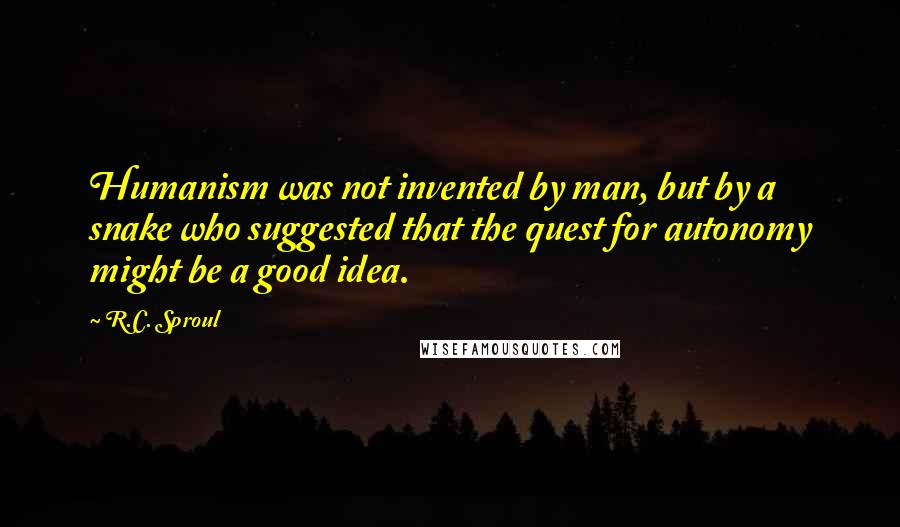 R.C. Sproul Quotes: Humanism was not invented by man, but by a snake who suggested that the quest for autonomy might be a good idea.