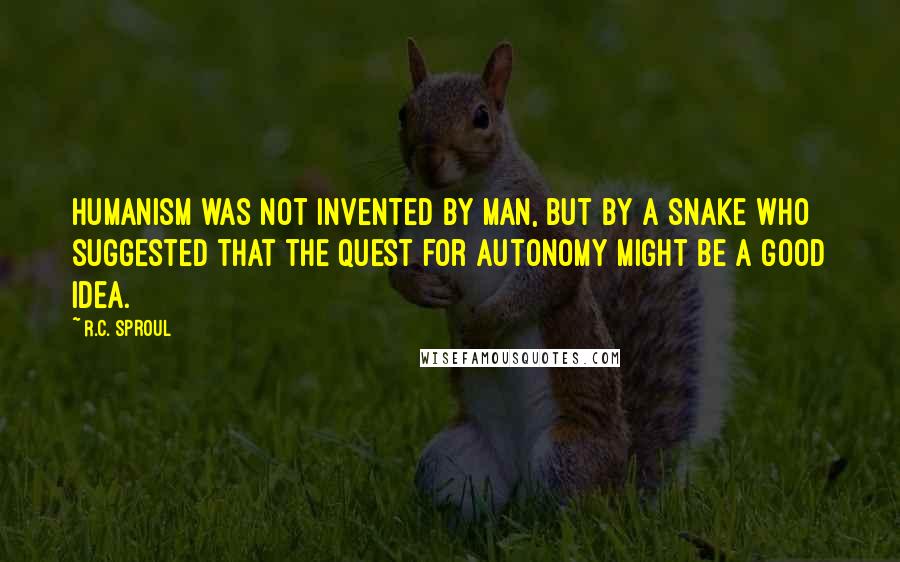 R.C. Sproul Quotes: Humanism was not invented by man, but by a snake who suggested that the quest for autonomy might be a good idea.