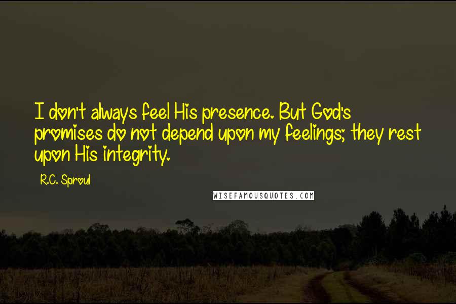 R.C. Sproul Quotes: I don't always feel His presence. But God's promises do not depend upon my feelings; they rest upon His integrity.