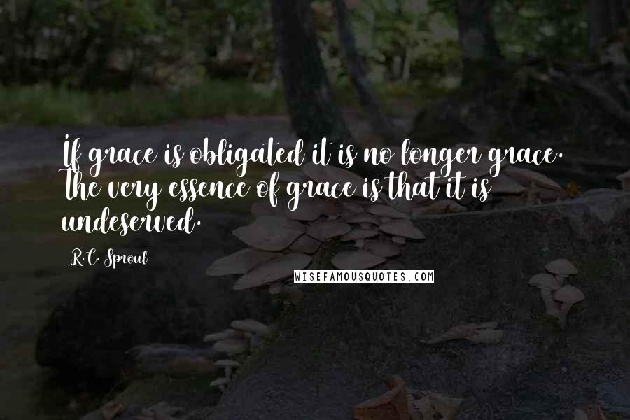 R.C. Sproul Quotes: If grace is obligated it is no longer grace. The very essence of grace is that it is undeserved.