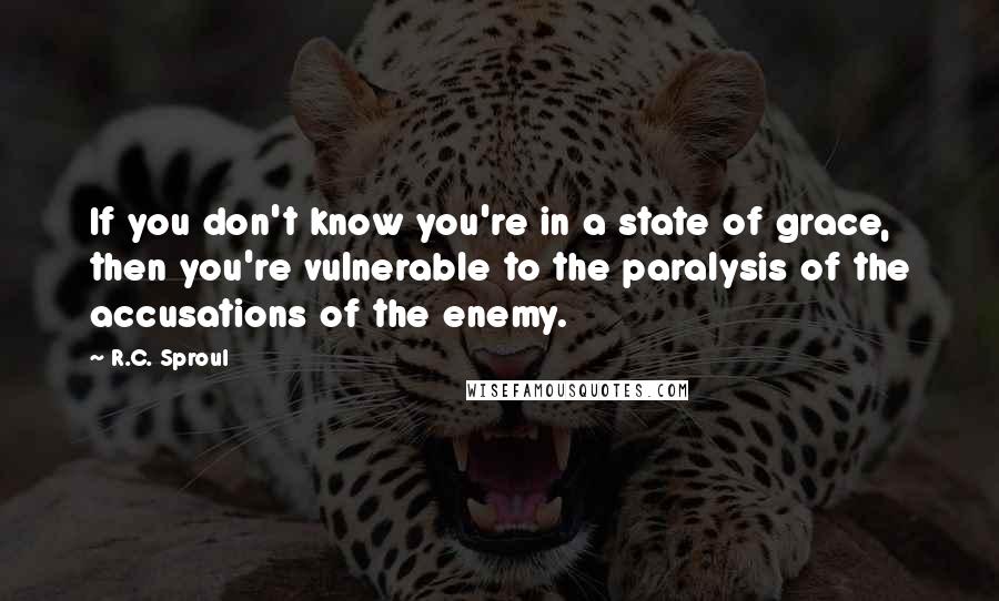 R.C. Sproul Quotes: If you don't know you're in a state of grace, then you're vulnerable to the paralysis of the accusations of the enemy.