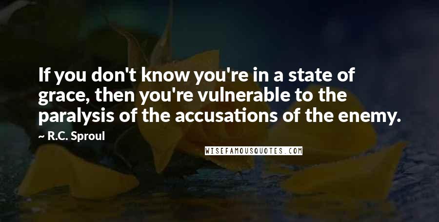 R.C. Sproul Quotes: If you don't know you're in a state of grace, then you're vulnerable to the paralysis of the accusations of the enemy.