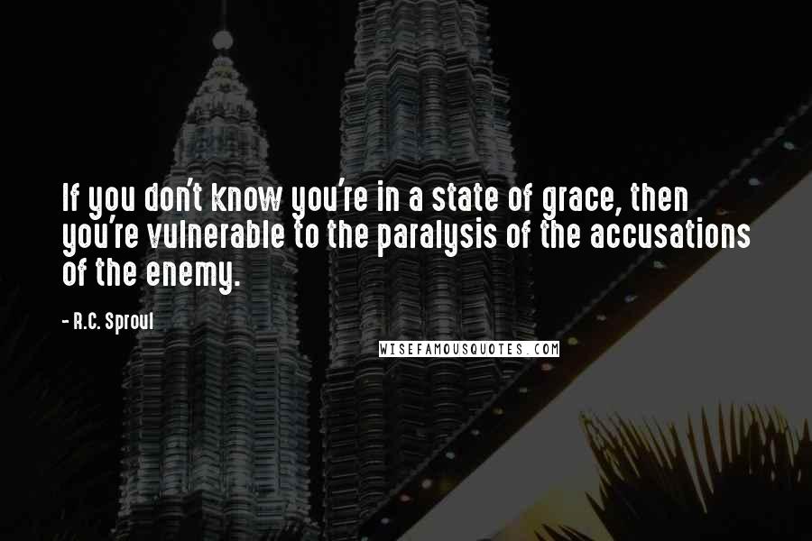 R.C. Sproul Quotes: If you don't know you're in a state of grace, then you're vulnerable to the paralysis of the accusations of the enemy.