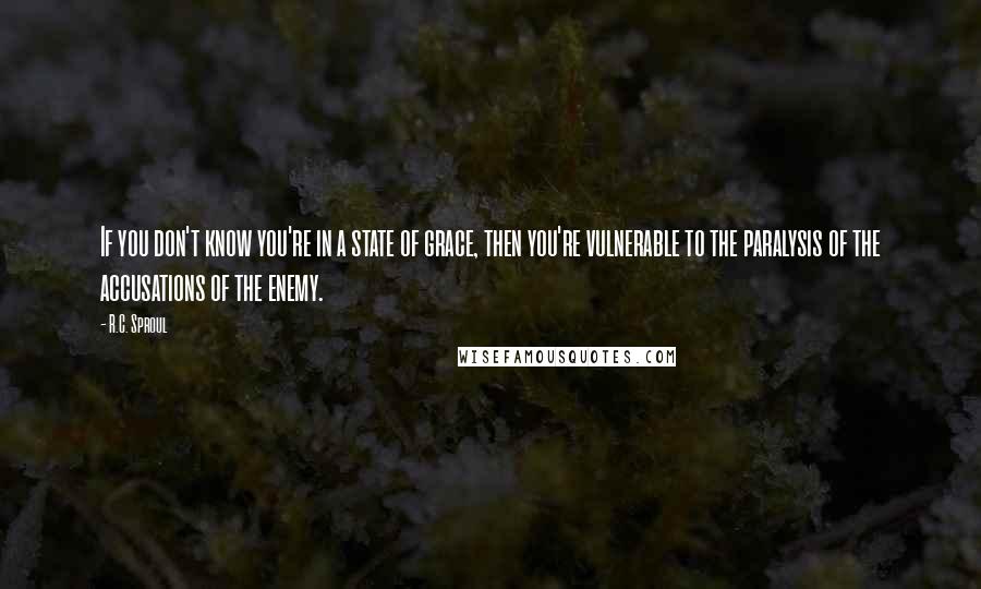 R.C. Sproul Quotes: If you don't know you're in a state of grace, then you're vulnerable to the paralysis of the accusations of the enemy.