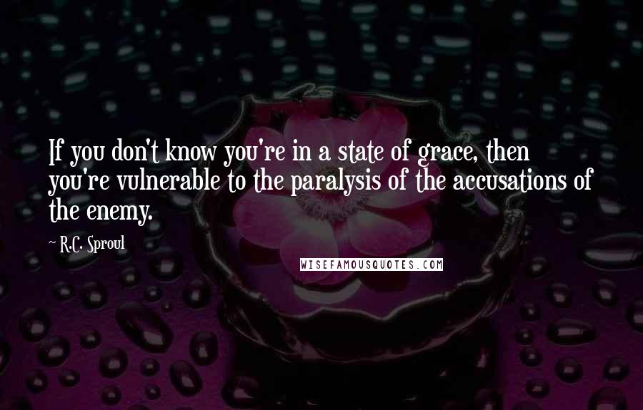 R.C. Sproul Quotes: If you don't know you're in a state of grace, then you're vulnerable to the paralysis of the accusations of the enemy.