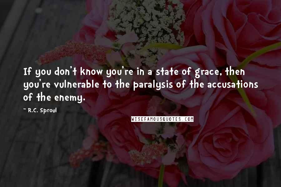 R.C. Sproul Quotes: If you don't know you're in a state of grace, then you're vulnerable to the paralysis of the accusations of the enemy.