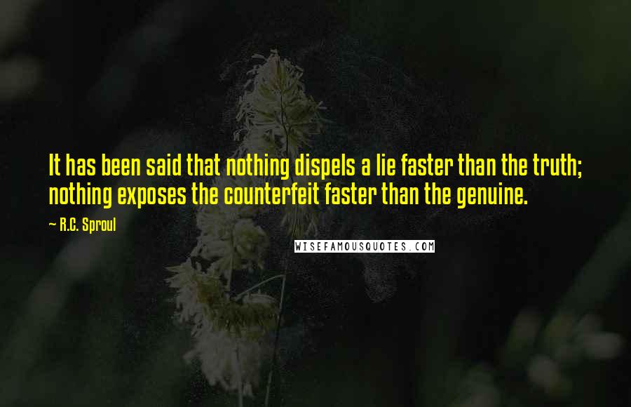 R.C. Sproul Quotes: It has been said that nothing dispels a lie faster than the truth; nothing exposes the counterfeit faster than the genuine.