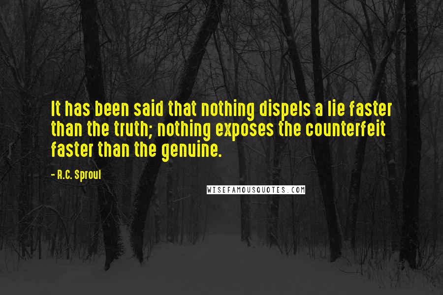 R.C. Sproul Quotes: It has been said that nothing dispels a lie faster than the truth; nothing exposes the counterfeit faster than the genuine.