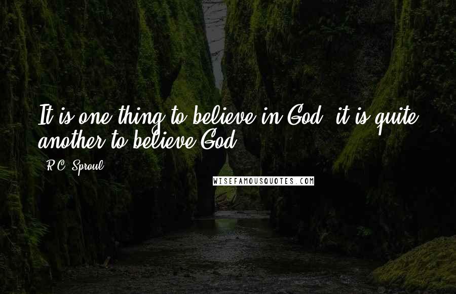 R.C. Sproul Quotes: It is one thing to believe in God; it is quite another to believe God.