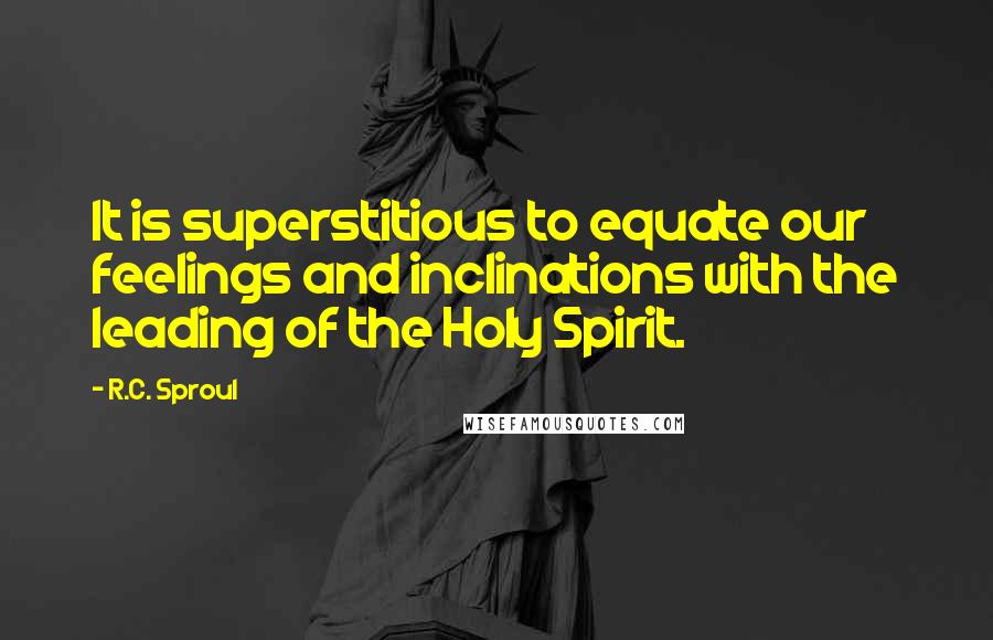 R.C. Sproul Quotes: It is superstitious to equate our feelings and inclinations with the leading of the Holy Spirit.