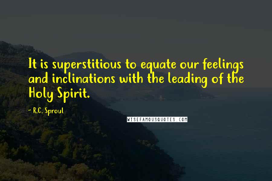 R.C. Sproul Quotes: It is superstitious to equate our feelings and inclinations with the leading of the Holy Spirit.