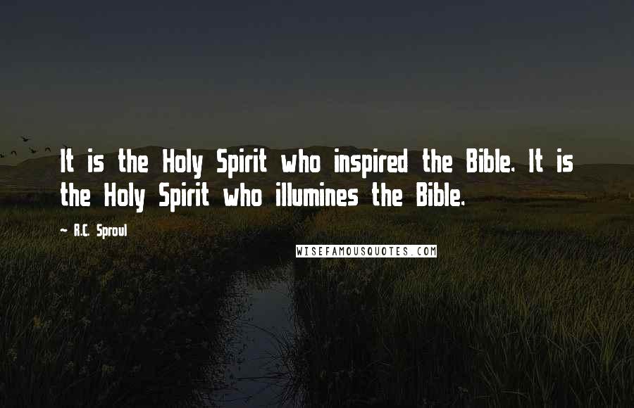 R.C. Sproul Quotes: It is the Holy Spirit who inspired the Bible. It is the Holy Spirit who illumines the Bible.