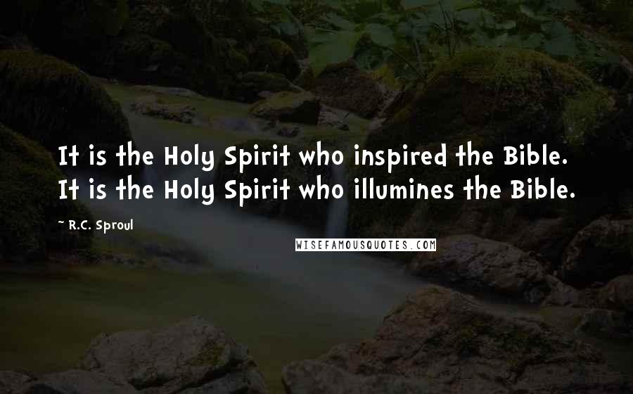 R.C. Sproul Quotes: It is the Holy Spirit who inspired the Bible. It is the Holy Spirit who illumines the Bible.