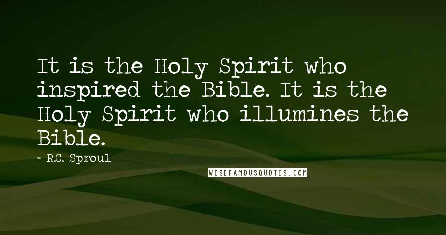 R.C. Sproul Quotes: It is the Holy Spirit who inspired the Bible. It is the Holy Spirit who illumines the Bible.