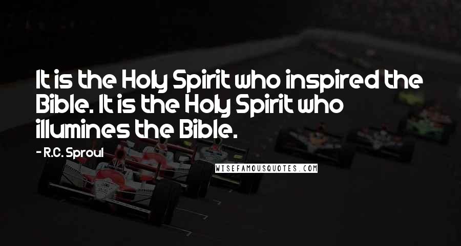 R.C. Sproul Quotes: It is the Holy Spirit who inspired the Bible. It is the Holy Spirit who illumines the Bible.