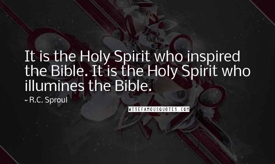 R.C. Sproul Quotes: It is the Holy Spirit who inspired the Bible. It is the Holy Spirit who illumines the Bible.