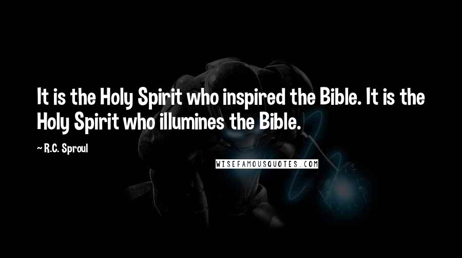 R.C. Sproul Quotes: It is the Holy Spirit who inspired the Bible. It is the Holy Spirit who illumines the Bible.