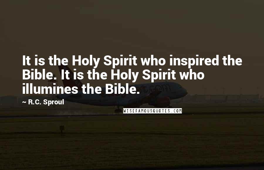 R.C. Sproul Quotes: It is the Holy Spirit who inspired the Bible. It is the Holy Spirit who illumines the Bible.
