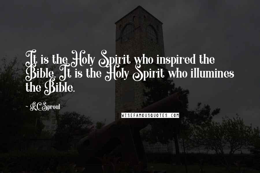 R.C. Sproul Quotes: It is the Holy Spirit who inspired the Bible. It is the Holy Spirit who illumines the Bible.