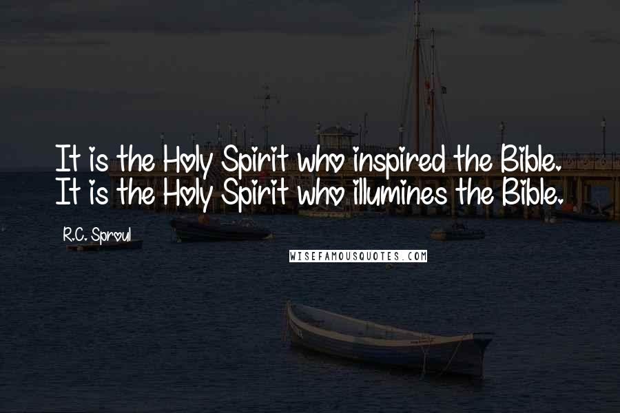 R.C. Sproul Quotes: It is the Holy Spirit who inspired the Bible. It is the Holy Spirit who illumines the Bible.