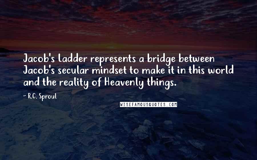 R.C. Sproul Quotes: Jacob's Ladder represents a bridge between Jacob's secular mindset to make it in this world and the reality of Heavenly things.