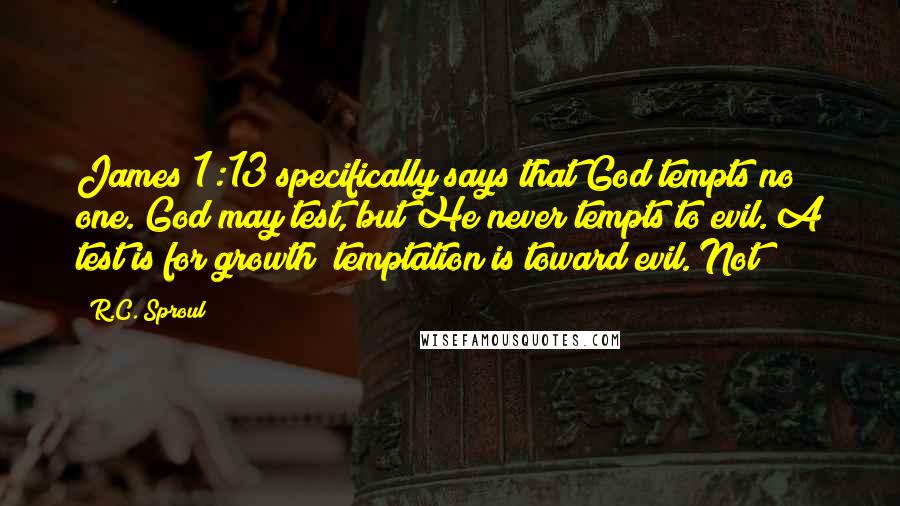 R.C. Sproul Quotes: James 1:13 specifically says that God tempts no one. God may test, but He never tempts to evil. A test is for growth; temptation is toward evil. Not